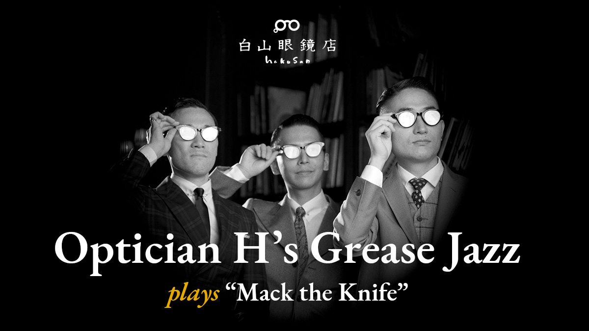 Optician Hʼs Grease Jazz plays “Mack the Knife” | 白山眼鏡店